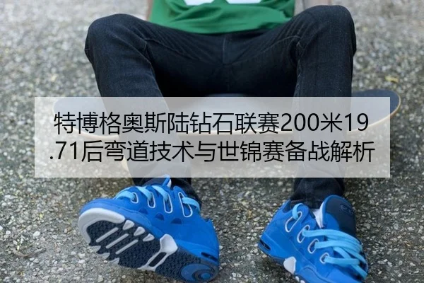 特博格奥斯陆钻石联赛200米19.71后弯道技术与世锦赛备战解析